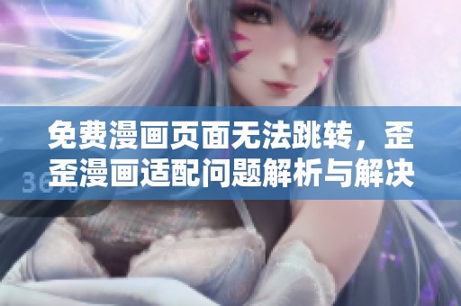 免费漫画页面无法跳转，歪歪漫画适配问题解析与解决方案