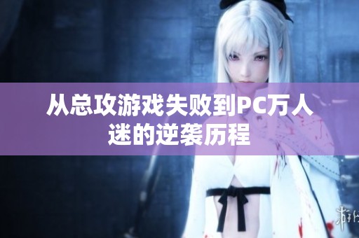 从总攻游戏失败到PC万人迷的逆袭历程
