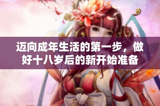 迈向成年生活的第一步，做好十八岁后的新开始准备