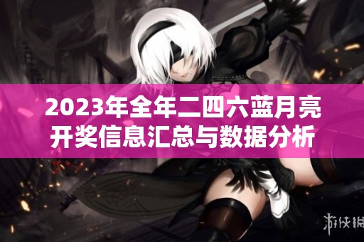 2023年全年二四六蓝月亮开奖信息汇总与数据分析