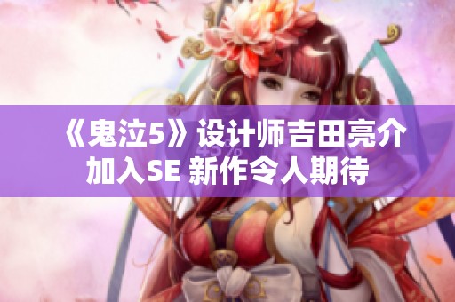 《鬼泣5》设计师吉田亮介加入SE 新作令人期待