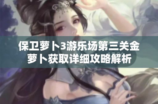 保卫萝卜3游乐场第三关金萝卜获取详细攻略解析