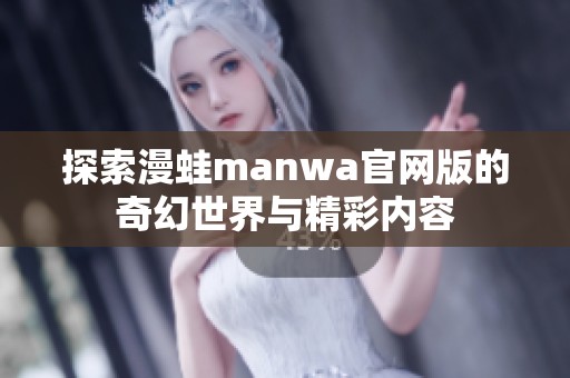 探索漫蛙manwa官网版的奇幻世界与精彩内容