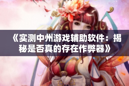《实测中州游戏辅助软件：揭秘是否真的存在作弊器》