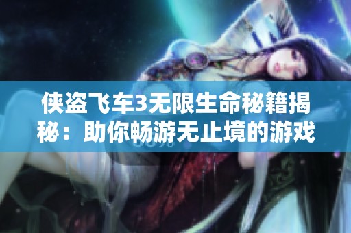 侠盗飞车3无限生命秘籍揭秘：助你畅游无止境的游戏世界
