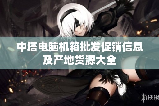 中塔电脑机箱批发促销信息及产地货源大全