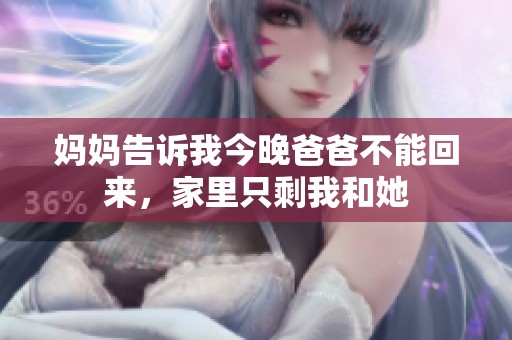 妈妈告诉我今晚爸爸不能回来，家里只剩我和她