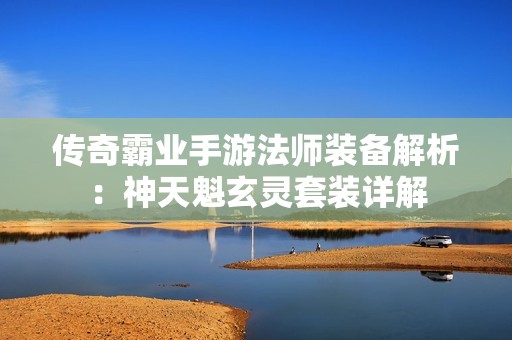 传奇霸业手游法师装备解析：神天魁玄灵套装详解