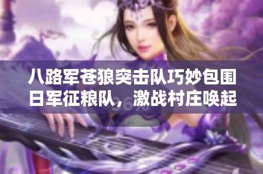 八路军苍狼突击队巧妙包围日军征粮队，激战村庄唤起乡民热血