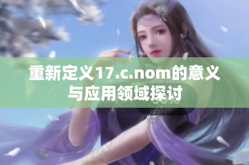重新定义17.c.nom的意义与应用领域探讨
