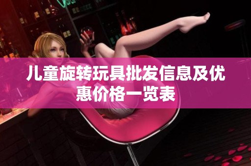 儿童旋转玩具批发信息及优惠价格一览表