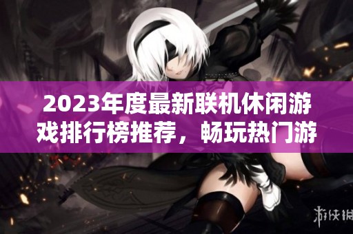 2023年度最新联机休闲游戏排行榜推荐，畅玩热门游戏新体验