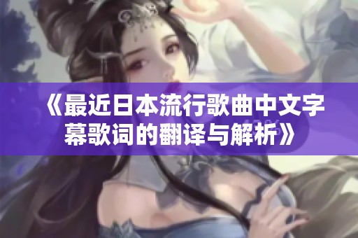 《最近日本流行歌曲中文字幕歌词的翻译与解析》