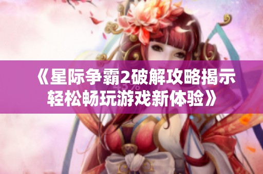 《星际争霸2破解攻略揭示轻松畅玩游戏新体验》