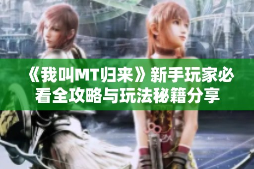 《我叫MT归来》新手玩家必看全攻略与玩法秘籍分享