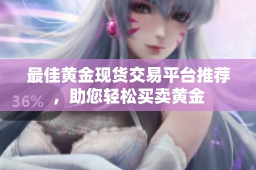 最佳黄金现货交易平台推荐，助您轻松买卖黄金