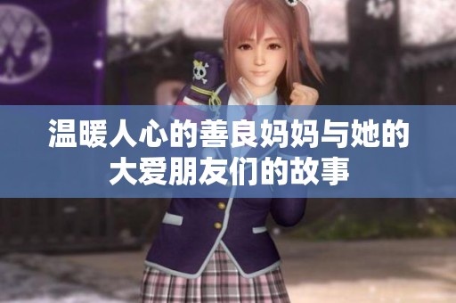温暖人心的善良妈妈与她的大爱朋友们的故事
