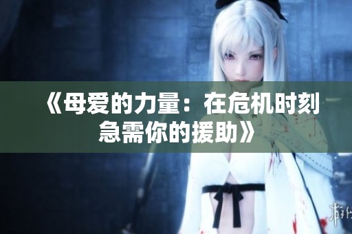 《母爱的力量：在危机时刻急需你的援助》