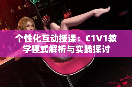 个性化互动授课：C1V1教学模式解析与实践探讨