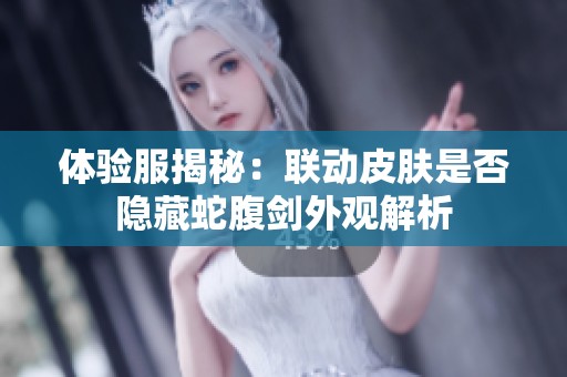 体验服揭秘：联动皮肤是否隐藏蛇腹剑外观解析