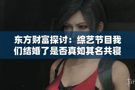 东方财富探讨：综艺节目我们结婚了是否真如其名共寝？