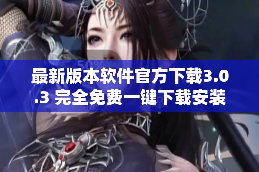 最新版本软件官方下载3.0.3 完全免费一键下载安装