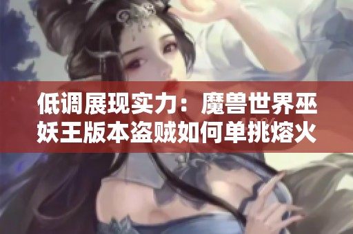 低调展现实力：魔兽世界巫妖王版本盗贼如何单挑熔火之心加尔心得分