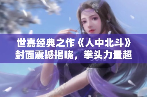 世嘉经典之作《人中北斗》封面震撼揭晓，拳头力量超越一切期待