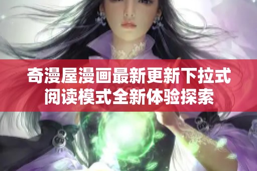奇漫屋漫画最新更新下拉式阅读模式全新体验探索