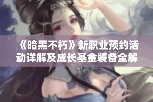 《暗黑不朽》新职业预约活动详解及成长基金装备全解析