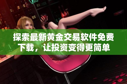 探索最新黄金交易软件免费下载，让投资变得更简单