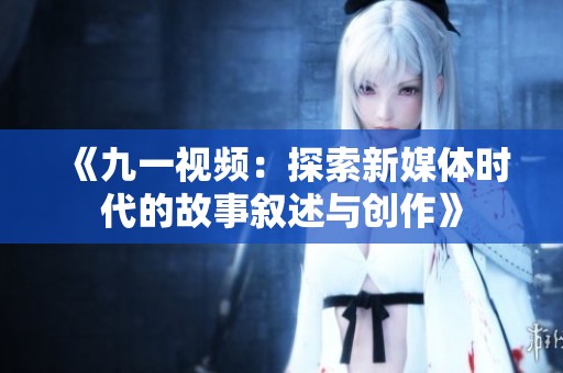 《九一视频：探索新媒体时代的故事叙述与创作》
