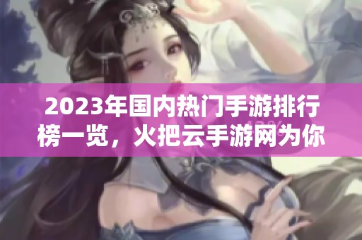 2023年国内热门手游排行榜一览，火把云手游网为你推荐