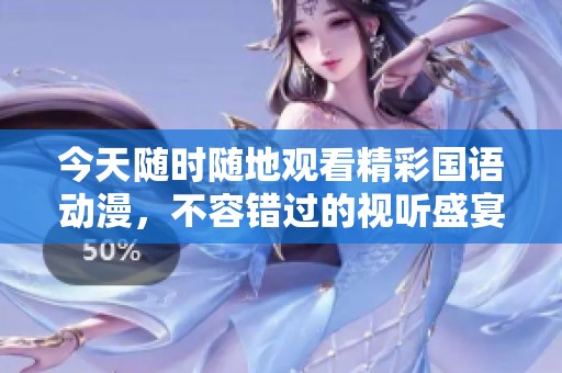 今天随时随地观看精彩国语动漫，不容错过的视听盛宴