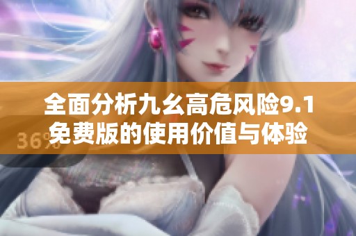 全面分析九幺高危风险9.1免费版的使用价值与体验