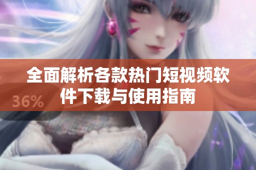 全面解析各款热门短视频软件下载与使用指南