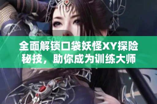 全面解锁口袋妖怪XY探险秘技，助你成为训练大师