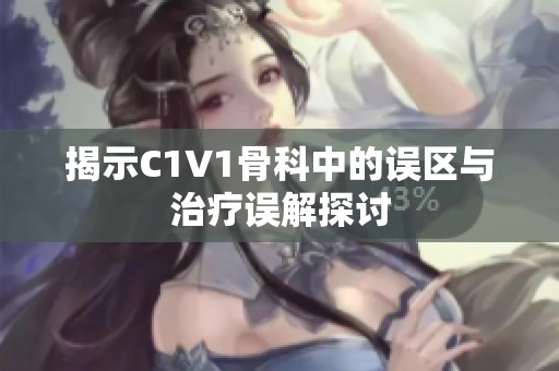 揭示C1V1骨科中的误区与治疗误解探讨