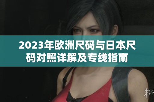 2023年欧洲尺码与日本尺码对照详解及专线指南