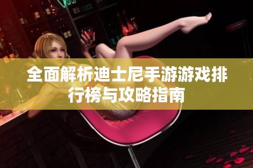 全面解析迪士尼手游游戏排行榜与攻略指南