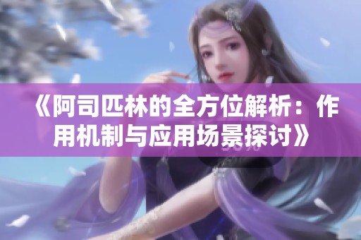 《阿司匹林的全方位解析：作用机制与应用场景探讨》