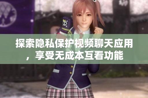 探索隐私保护视频聊天应用，享受无成本互看功能