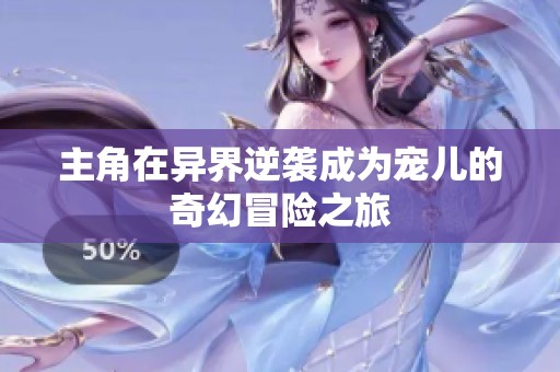主角在异界逆袭成为宠儿的奇幻冒险之旅