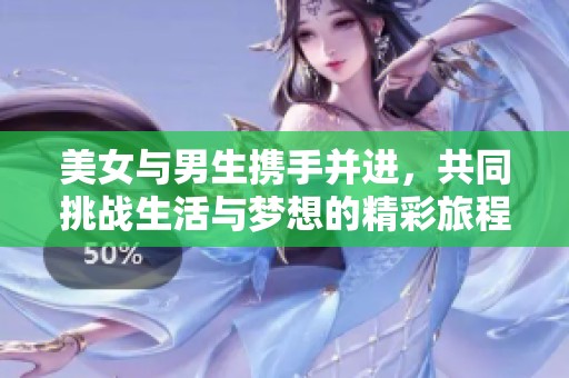 美女与男生携手并进，共同挑战生活与梦想的精彩旅程