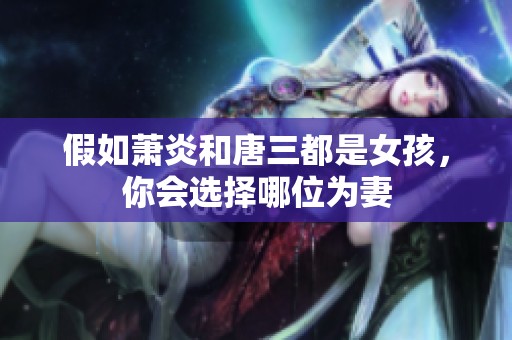 假如萧炎和唐三都是女孩，你会选择哪位为妻