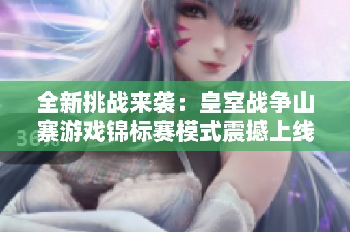 全新挑战来袭：皇室战争山寨游戏锦标赛模式震撼上线