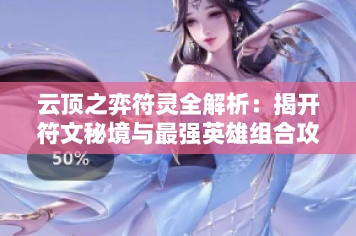 云顶之弈符灵全解析：揭开符文秘境与最强英雄组合攻略