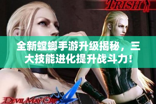 全新螳螂手游升级揭秘，三大技能进化提升战斗力！