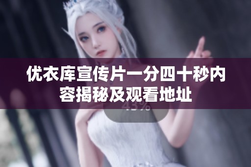 优衣库宣传片一分四十秒内容揭秘及观看地址