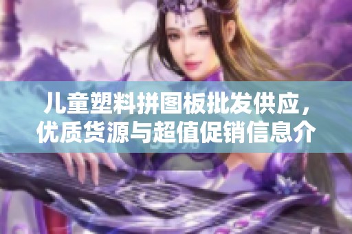 儿童塑料拼图板批发供应，优质货源与超值促销信息介绍